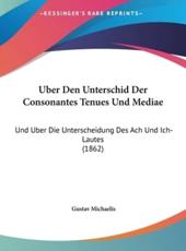 Uber Den Unterschid Der Consonantes Tenues Und Mediae: Und Uber Die Unterscheidung Des Ach Und Ich-Lautes (1862)