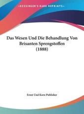Das Wesen Und Die Behandlung Von Brisanten Sprengstoffen (1888) - Und Korn Publisher Ernst Und Korn Publisher (author), Ernst Und Korn Publisher (author)