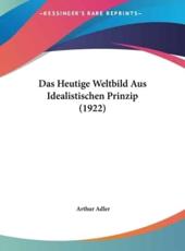 Das Heutige Weltbild Aus Idealistischen Prinzip (1922) - Arthur Adler