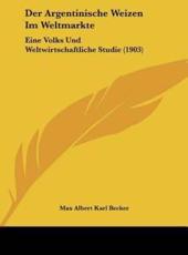 Der Argentinische Weizen Im Weltmarkte - Max Albert Karl Becker (author)