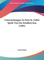 Untersuchungen Zu Dem St. Galler Spiele Von Der Kindheit Jesu (1903) - Joseph Klapper (author)