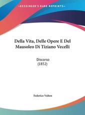 Della Vita, Delle Opere E Del Mausoleo Di Tiziano Vecelli - Federico Vulten (author)