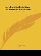 Le Chant Ecclesiastique Au Seizieme Siecle (1860) - Adolphe Hirt (author)