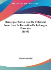 Remarques Sur Le Role De L'Element Franc Dans La Formation De La Langue Francaise (1883) - Martin Schweisthal (author)