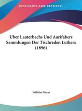 Uber Lauterbachs Und Aurifabers Sammlungen Der Tischreden Luthers (1896) - Wilhelm Meyer