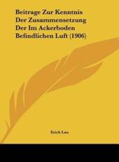 Beitrage Zur Kenntnis Der Zusammensetzung Der Im Ackerboden Befindlichen Luft (1906) - Erich Lau (author)