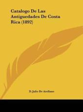 Catalogo De Las Antiguedades De Costa Rica (1892) - D Julio De Arellano (author)