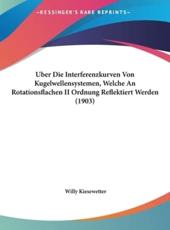 Uber Die Interferenzkurven Von Kugelwellensystemen, Welche an Rotationsflachen II Ordnung Reflektiert Werden (1903) - Willy Kiesewetter