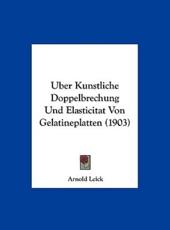 Uber Kunstliche Doppelbrechung Und Elasticitat Von Gelatineplatten (1903) - Arnold Leick (author)