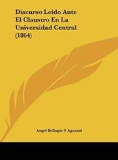 Discurso Leido Ante El Claustro En La Universidad Central (1864) - Angel Bellogin y Aguasal (author)