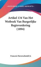 Artikel 134 Van Het Wetboek Van Burgerlijke Regtsvordering (1894) - Francois Haverschmidt (author)