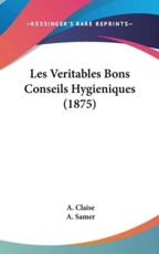 Les Veritables Bons Conseils Hygieniques (1875) - A Claise, A Samer (editor)