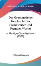 Das Grammatische Geschlecht Der Fremdworter Und Fremden Worter - Wilhelm Holzgraefe (author)