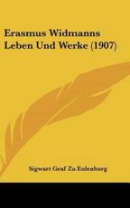 Erasmus Widmanns Leben Und Werke (1907) - Sigwart Graf Zu Eulenburg (author)