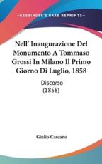 Nell' Inaugurazione Del Monumento a Tommaso Grossi in Milano Il Primo Giorno Di Luglio, 1858 - Giulio Carcano (author)