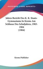 Jahres Bericht Des K. K. Staats-Gymnasiums in Krems Am Schlusse Des Schuljahres, 1903-1904 (1904) - Publisher Krems Publisher, Krems Publisher