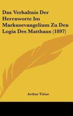 Das Verhaltnis Der Herrnworte Im Markusevangelium Zu Den Logia Des Matthaus (1897) - Arthur Titius (author)