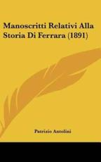 Manoscritti Relativi Alla Storia Di Ferrara (1891) - Patrizio Antolini (author)