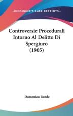 Controversie Procedurali Intorno Al Delitto Di Spergiuro (1905) - Domenico Rende (author)