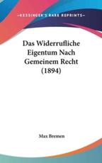 Das Widerrufliche Eigentum Nach Gemeinem Recht (1894) - Max Bremen (author)
