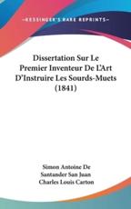 Dissertation Sur Le Premier Inventeur De L'Art D'Instruire Les Sourds-Muets (1841) - Simon Antoine De Santander San Juan, Charles Louis Carton (editor)
