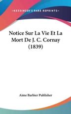 Notice Sur La Vie Et La Mort De J. C. Cornay (1839) - Barbier Publisher Aime Barbier Publisher (author), Aime Barbier Publisher (author)