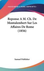 Reponse A M. Ch. De Montalembert Sur Les Affaires De Rome (1856) - Publisher Samuel Publisher (author), Samuel Publisher (author)