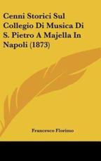 Cenni Storici Sul Collegio Di Musica Di S. Pietro a Majella in Napoli (1873) - Francesco Florimo