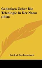 Gedanken Ueber Die Teleologie in Der Natur (1878) - Friedrich Von Baerenbach (author)
