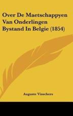 Over De Maetschappyen Van Onderlingen Bystand in Belgie (1854) - Auguste Visschers (author)