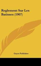 Reglement Sur Les Batisses (1907) - Publisher Guyot Publisher (author), Guyot Publisher (author)