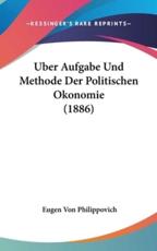 Uber Aufgabe Und Methode Der Politischen Okonomie (1886) - Eugen Von Philippovich (author)