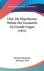 Uber Die Hypothesen, Welche Der Geometrie Zu Grunde Liegen (1921) - Bernhard Riemann (author), Hermann Weyl (editor)