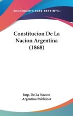 Constitucion De La Nacion Argentina (1868) - De La Nacion Argentina Publisher Imp De La Nacion Argentina Publisher (author), Imp De La Nacion Argentina Publisher (author)
