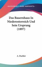 Das Bauernhaus in Niederosterreich Und Sein Ursprung (1897) - A Dachler (author)