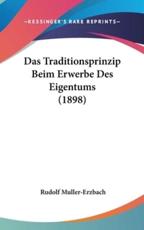 Das Traditionsprinzip Beim Erwerbe Des Eigentums (1898) - Rudolf Muller-Erzbach (author)