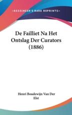 De Failliet Na Het Ontslag Der Curators (1886) - Henri Boudewijn Van Der Elst (author)