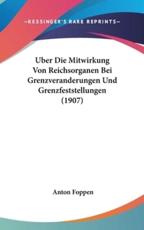 Uber Die Mitwirkung Von Reichsorganen Bei Grenzveranderungen Und Grenzfeststellungen (1907) - Anton Foppen (author)