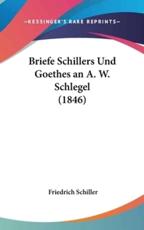 Briefe Schillers Und Goethes an A. W. Schlegel (1846) - Friedrich Schiller