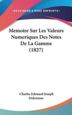 Memoire Sur Les Valeurs Numeriques Des Notes De La Gamme (1827) - Charles Edouard Joseph Delezenne (author)