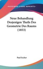 Neue Behandlung Desjenigen Theils Des Geometrie Des Raums (1853) - Paul Escher
