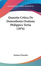 Quaestio Critica De Demosthenis Oratione Philippica Tertia (1876) - Ioannes Draeseke (author)
