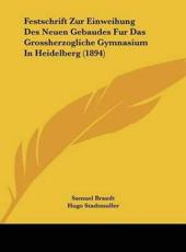 Festschrift Zur Einweihung Des Neuen Gebaudes Fur Das Grossherzogliche Gymnasium In Heidelberg (1894) - Samuel Brandt, Hugo Stadtmuller, Julius Henrici