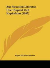 Zur Neuesten Literatur Uber Kapital Und Kapitalzins (1907) - Eugen Von Bohm-Bawerk