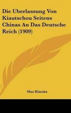 Die Uberlassung Von Kiautschou Seitens Chinas An Das Deutsche Reich (1909) - Max Klamka