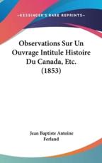 Observations Sur Un Ouvrage Intitule Histoire Du Canada, Etc. (1853) - Jean Baptiste Antoine Ferland (author)