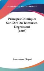 Principes Chimiques Sur L'Art Du Teinturier-Degraisseur (1808) - Jean Antoine Claude Chaptal (author)