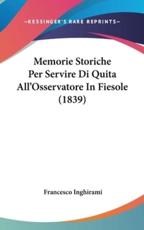 Memorie Storiche Per Servire Di Quita All'osservatore in Fiesole (1839) - Francesco Inghirami (author)