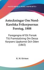 Anteckningar Om Nord-Karelska Frikorpsernas Foretag, 1808 - K M Kivinen (author)