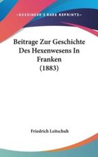 Beitrage Zur Geschichte Des Hexenwesens in Franken (1883) - Friedrich Leitschuh